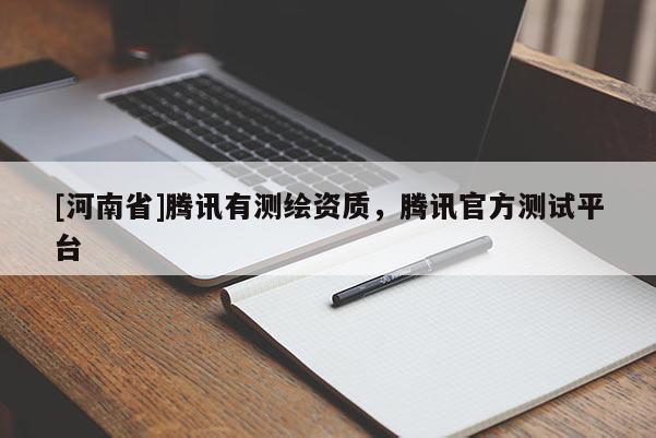 [河南省]騰訊有測繪資質，騰訊官方測試平臺