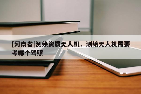 [河南省]測繪資質無人機，測繪無人機需要考哪個駕照