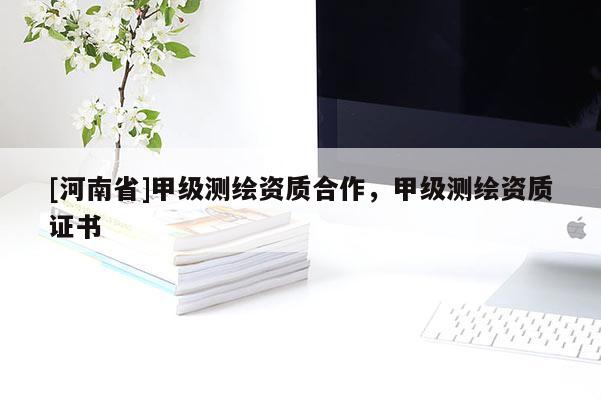 [河南省]甲級(jí)測(cè)繪資質(zhì)合作，甲級(jí)測(cè)繪資質(zhì)證書