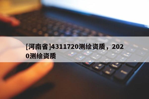 [河南省]4311720測繪資質，2020測繪資質