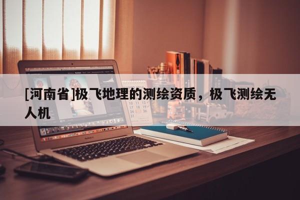 [河南省]極飛地理的測繪資質，極飛測繪無人機
