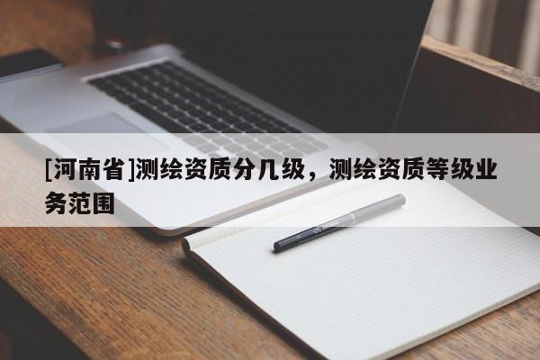 [河南省]測繪資質分幾級，測繪資質等級業務范圍