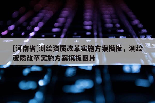 [河南省]測繪資質改革實施方案模板，測繪資質改革實施方案模板圖片