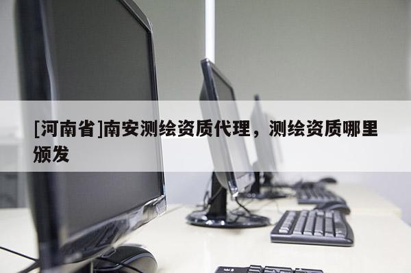 [河南省]南安測繪資質 *** ，測繪資質哪里頒發(fā)