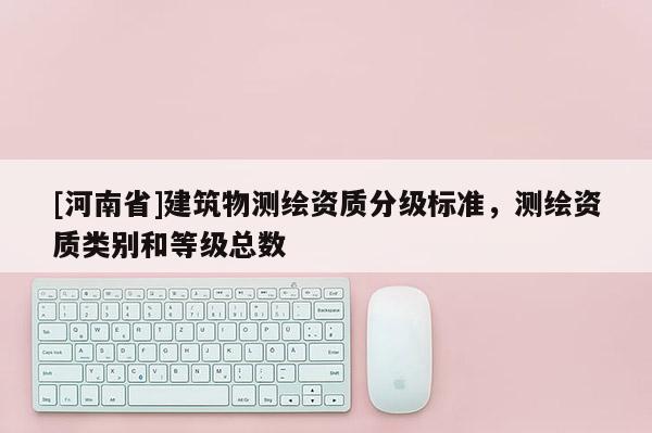 [河南省]建筑物測繪資質分級標準，測繪資質類別和等級總數