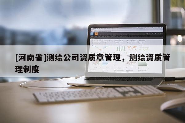 [河南省]測繪公司資質章管理，測繪資質管理制度