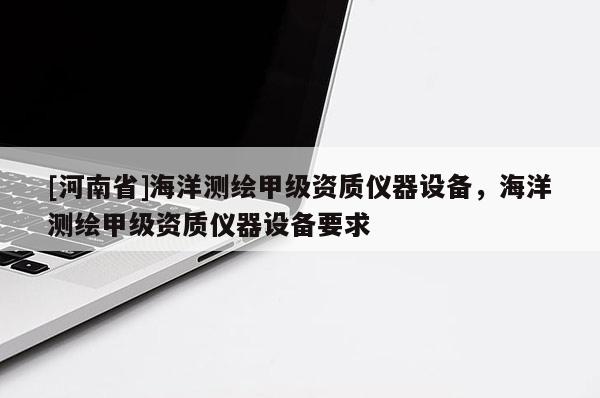 [河南省]海洋測繪甲級資質儀器設備，海洋測繪甲級資質儀器設備要求