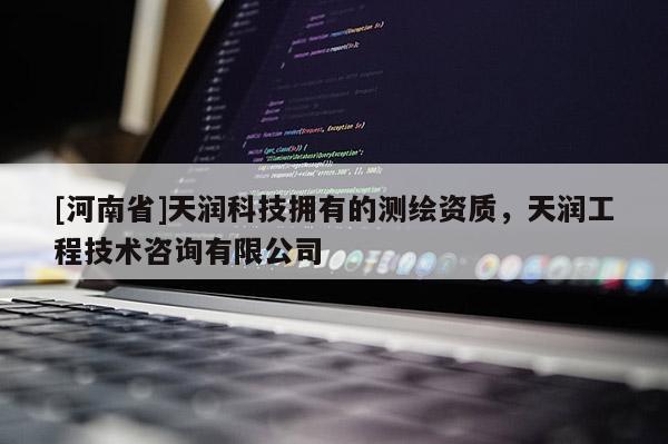 [河南省]天潤科技擁有的測繪資質，天潤工程技術咨詢有限公司