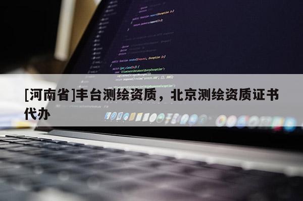 [河南省]豐臺測繪資質，北京測繪資質證書代辦