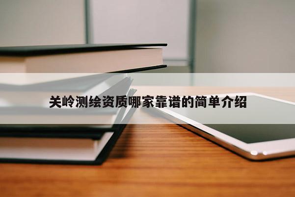 關嶺測繪資質哪家靠譜的簡單介紹