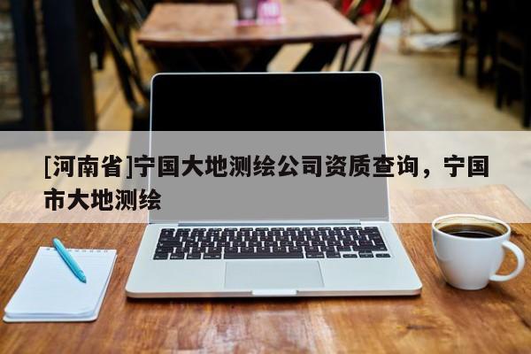 [河南省]寧國大地測繪公司資質查詢，寧國市大地測繪