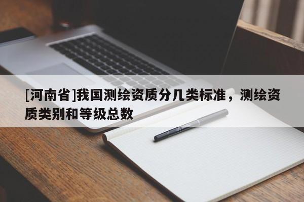 [河南省]我國測繪資質分幾類標準，測繪資質類別和等級總數