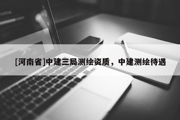 [河南省]中建三局測繪資質，中建測繪待遇