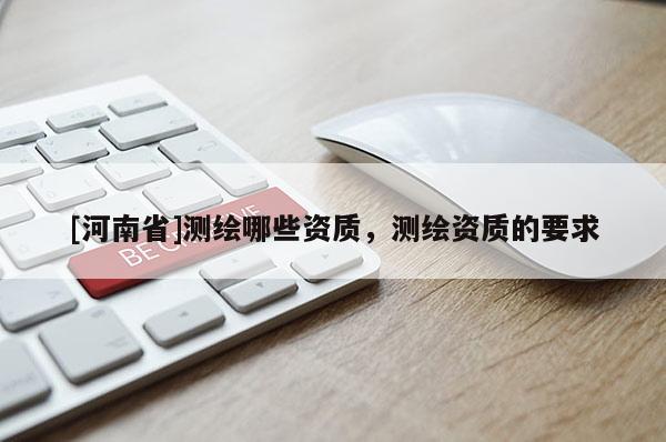 [河南省]測繪哪些資質，測繪資質的要求