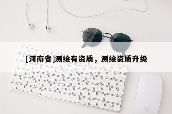 [河南省]測繪有資質，測繪資質升級