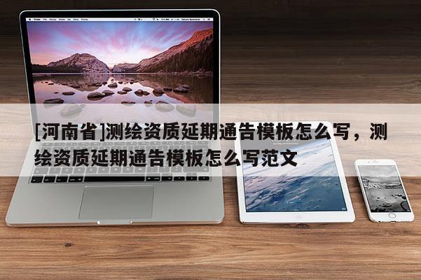 [河南省]測繪資質延期通告模板怎么寫，測繪資質延期通告模板怎么寫范文