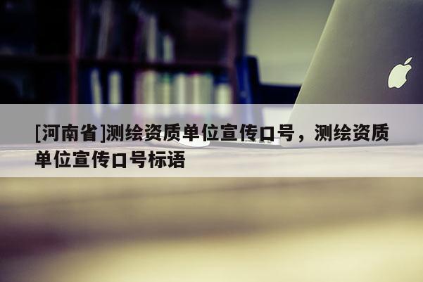 [河南省]測繪資質單位宣傳口號，測繪資質單位宣傳口號標語