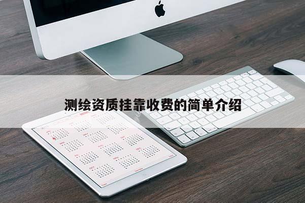 測(cè)繪資質(zhì)掛靠收費(fèi)的簡(jiǎn)單介紹