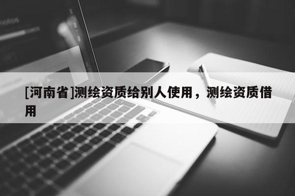 [河南省]測繪資質給別人使用，測繪資質借用
