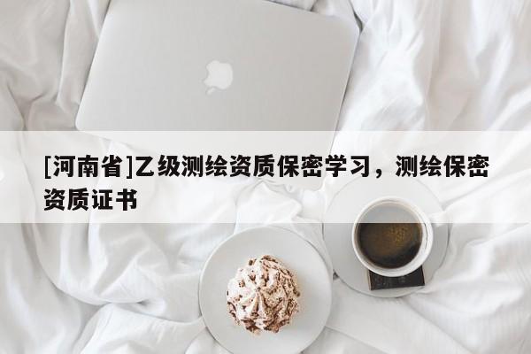 [河南省]乙級(jí)測(cè)繪資質(zhì)保密學(xué)習(xí)，測(cè)繪保密資質(zhì)證書