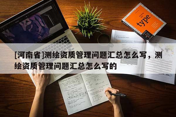 [河南省]測繪資質管理問題匯總怎么寫，測繪資質管理問題匯總怎么寫的
