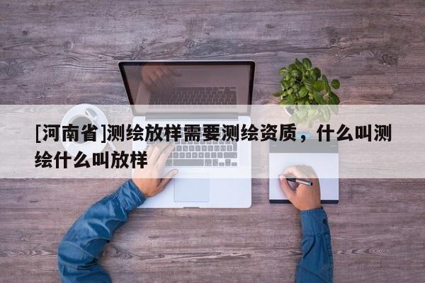 [河南省]測繪放樣需要測繪資質，什么叫測繪什么叫放樣