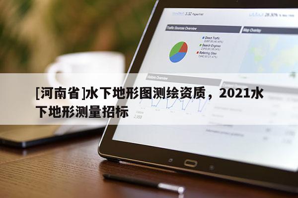[河南省]水下地形圖測繪資質，2021水下地形測量招標