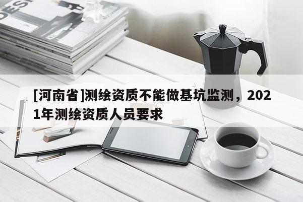 [河南省]測繪資質不能做基坑監測，2021年測繪資質人員要求