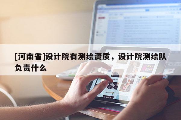 [河南省]設計院有測繪資質，設計院測繪隊負責什么