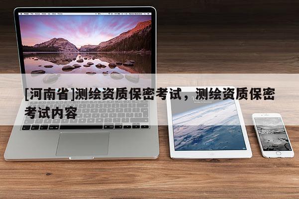 [河南省]測繪資質保密考試，測繪資質保密考試內容