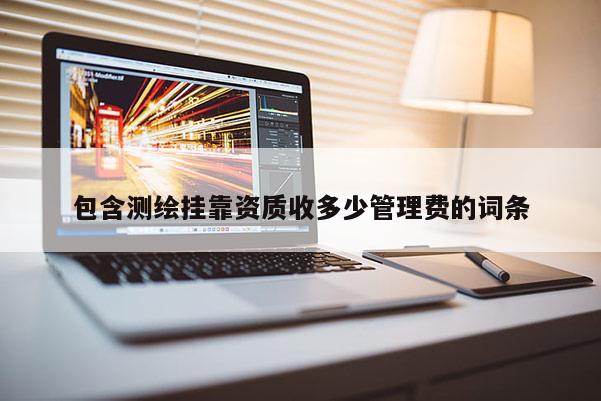 包含測繪 *** 資質收多少管理費的詞條