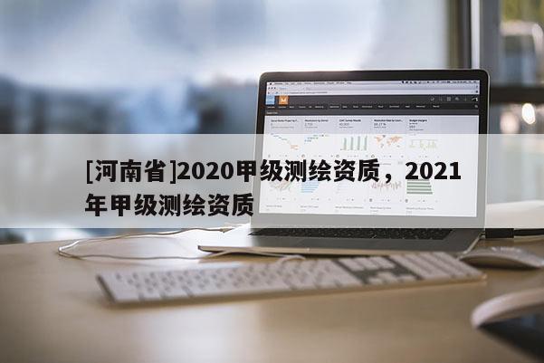 [河南省]2020甲級測繪資質，2021年甲級測繪資質