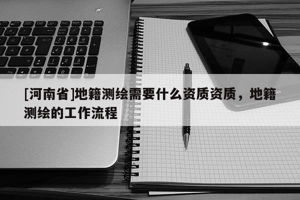 [河南省]地籍測繪需要什么資質資質，地籍測繪的工作流程