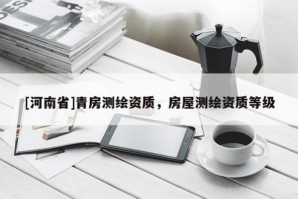 [河南省]青房測繪資質，房屋測繪資質等級