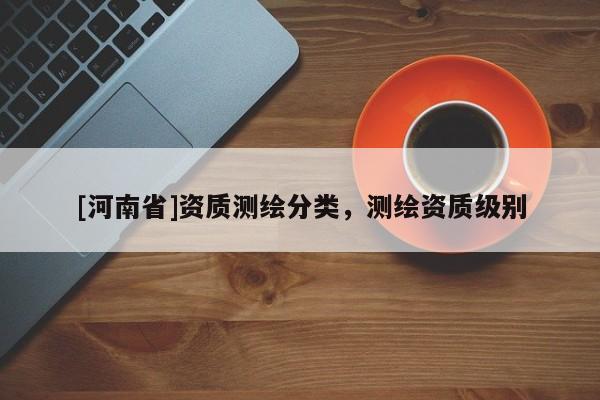 [河南省]資質測繪分類，測繪資質級別