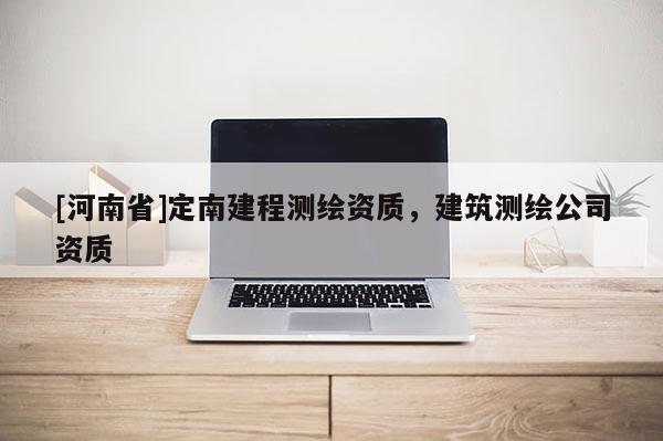[河南省]定南建程測繪資質，建筑測繪公司資質