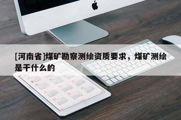 [河南省]煤礦勘察測繪資質要求，煤礦測繪是干什么的
