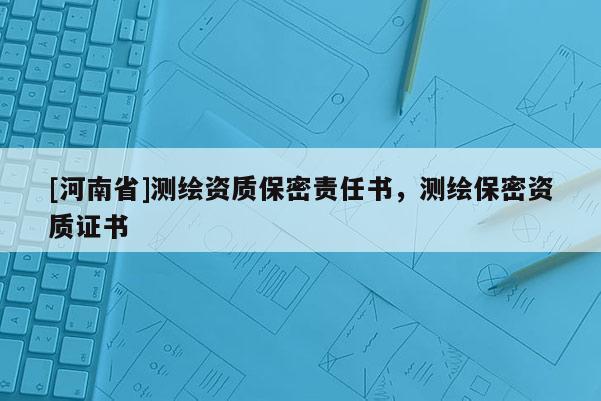 [河南省]測繪資質保密責任書，測繪保密資質證書