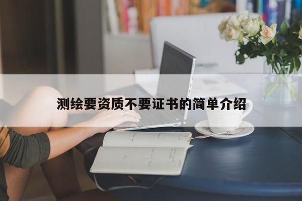 測繪要資質(zhì)不要證書的簡單介紹