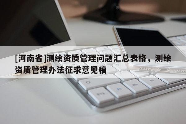 [河南省]測繪資質管理問題匯總表格，測繪資質管理辦法征求意見稿