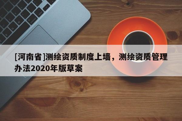 [河南省]測繪資質制度上墻，測繪資質管理辦法2020年版草案