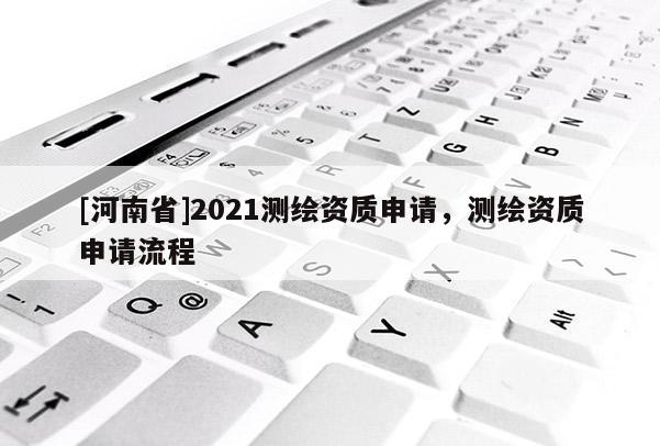 [河南省]2021測繪資質申請，測繪資質申請流程