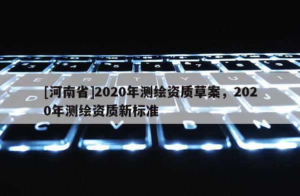 [河南省]2020年測繪資質草案，2020年測繪資質新標準