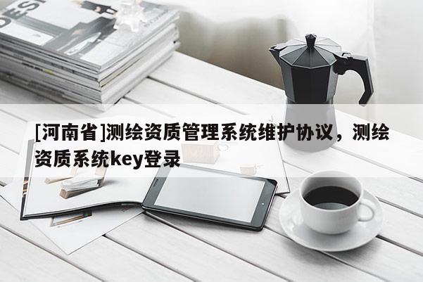 [河南省]測繪資質管理系統維護協議，測繪資質系統key登錄