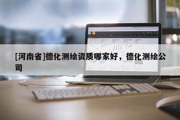 [河南省]德化測繪資質哪家好，德化測繪公司