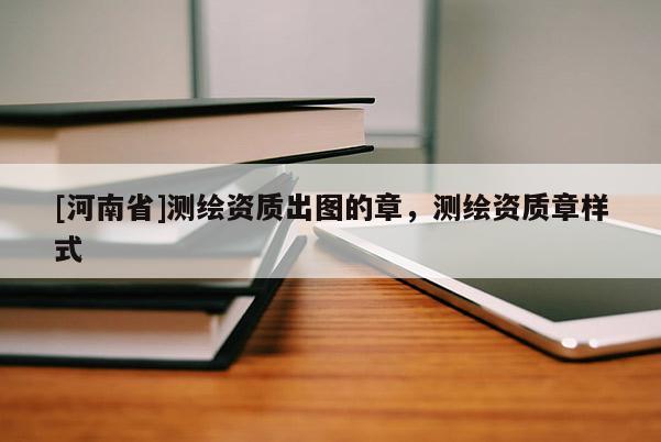 [河南省]測繪資質(zhì)出圖的章，測繪資質(zhì)章樣式