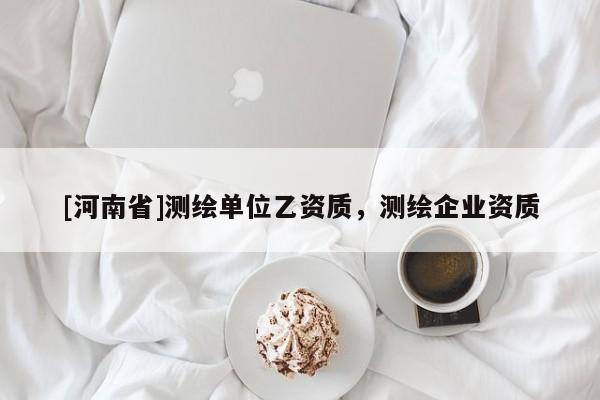 [河南省]測繪單位乙資質(zhì)，測繪企業(yè)資質(zhì)