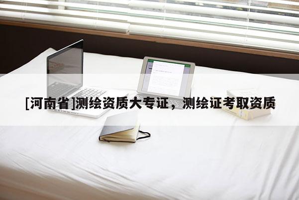 [河南省]測繪資質大專證，測繪證考取資質