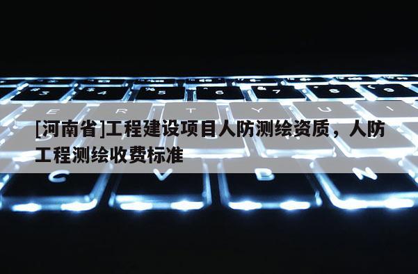 [河南省]工程建設項目人防測繪資質，人防工程測繪收費標準
