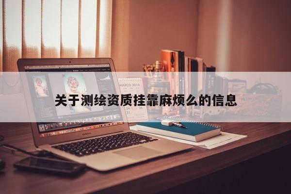 關(guān)于測繪資質(zhì) *** 麻煩么的信息